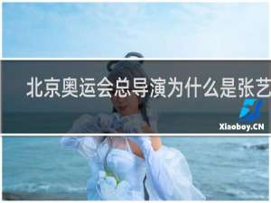 北京奥运会总导演为什么是张艺谋