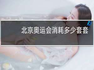 北京奥运会消耗多少套套