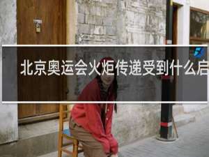 北京奥运会火炬传递受到什么启发