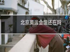 北京奥运会馆还在吗