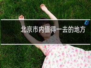 北京市内值得一去的地方