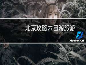 北京攻略六日游旅游