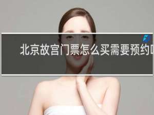 北京故宫门票怎么买需要预约吗