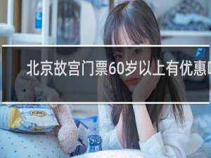 北京故宫门票60岁以上有优惠吗