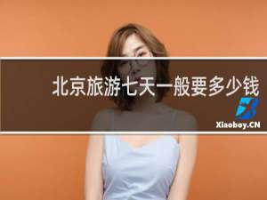 北京旅游七天一般要多少钱