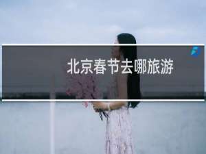 北京春节去哪旅游