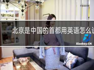 北京是中国的首都用英语怎么说
