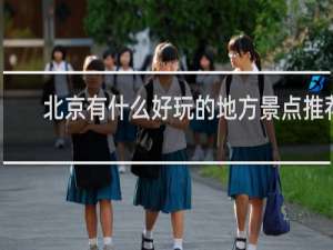 北京有什么好玩的地方景点推荐