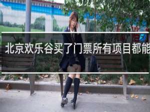 北京欢乐谷买了门票所有项目都能玩吗