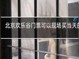 北京欢乐谷门票可以现场买当天的吗