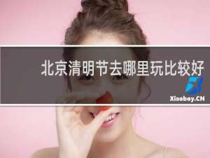 北京清明节去哪里玩比较好