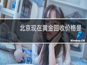 北京现在黄金回收价格是多少钱