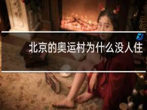 北京的奥运村为什么没人住