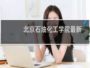 北京石油化工学院最新排名 2025全国排名第几