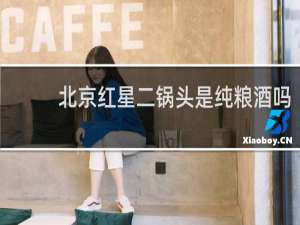 北京红星二锅头是纯粮酒吗