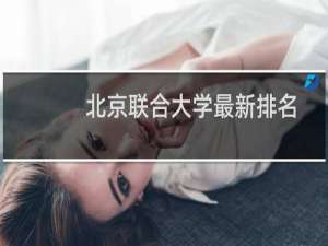 北京联合大学最新排名 2025全国排名第几