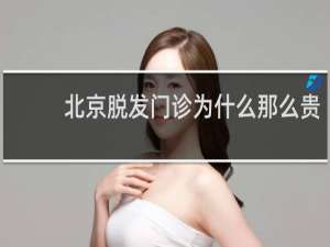 北京脱发门诊为什么那么贵