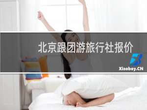 北京跟团游旅行社报价