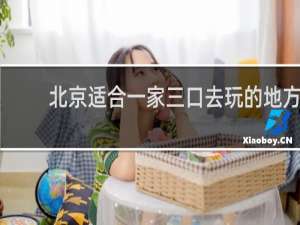 北京适合一家三口去玩的地方