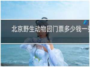 北京野生动物园门票多少钱一张