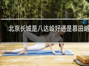 北京长城是八达岭好还是慕田峪好