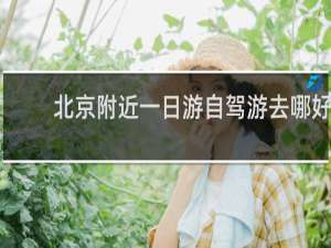 北京附近一日游自驾游去哪好