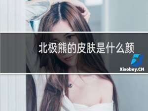 北极熊的皮肤是什么颜色的（北极熊的皮肤是什么颜色）