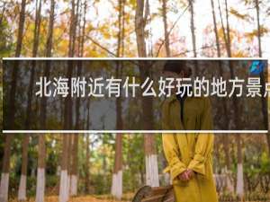 北海附近有什么好玩的地方景点