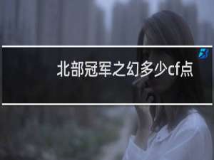 北部冠军之幻多少cf点