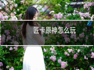 匠卡原神怎么玩