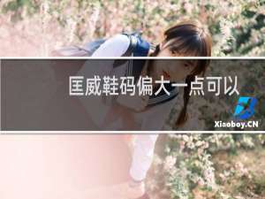 匡威鞋码偏大一点可以吗（匡威的鞋码偏大吗）