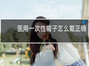 医用一次性帽子怎么戴正确