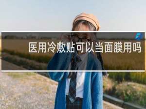 医用冷敷贴可以当面膜用吗
