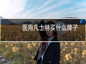 医用凡士林买什么牌子