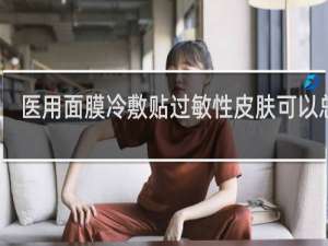 医用面膜冷敷贴过敏性皮肤可以总吗