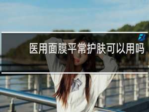 医用面膜平常护肤可以用吗