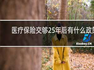 医疗保险交够25年后有什么政策