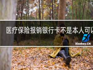 医疗保险报销银行卡不是本人可以吗