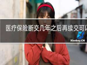 医疗保险断交几年之后再续交可以吗