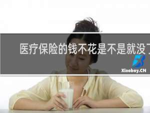 医疗保险的钱不花是不是就没了