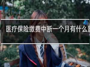 医疗保险缴费中断一个月有什么影响