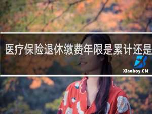 医疗保险退休缴费年限是累计还是连续