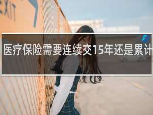 医疗保险需要连续交15年还是累计15年