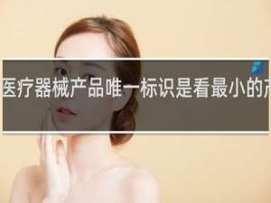 医疗器械产品唯一标识是看最小的产品吗