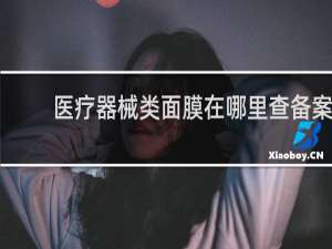 医疗器械类面膜在哪里查备案