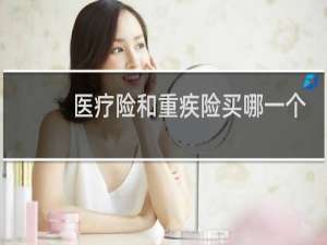 医疗险和重疾险买哪一个