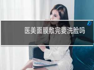 医美面膜敷完要洗脸吗