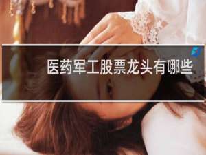 医药军工股票龙头有哪些