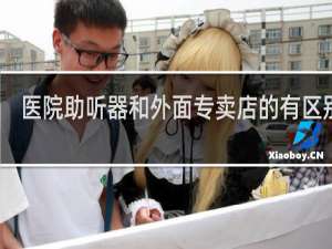 医院助听器和外面专卖店的有区别吗