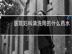 医院妇科清洗用的什么药水